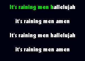 It's raining men halleluiah
it's raining men amen
It's raining men halleluiah

it's raining men amen