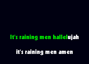 It's raining men halleluiah

it's raining men amen