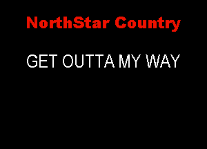 NorthStar Country

GET OUTTA MY WAY