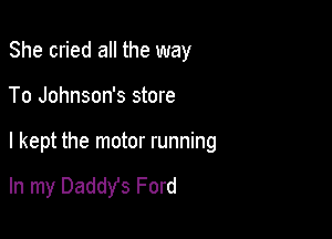 She cried al

I pulled up slinging gravel

In my Daddy's Ford