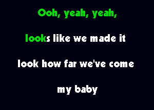 Ooh, yeah, yeah,

looks like we made it
look how far we've come

my baby