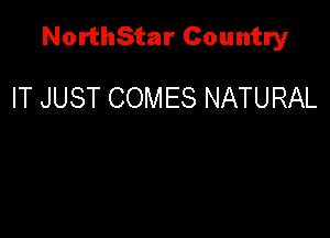NorthStar Country

IT JUST COMES NATURAL