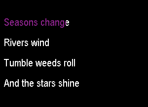 Seasons change

Rivers wind
Tumble weeds roll

And the stars shine