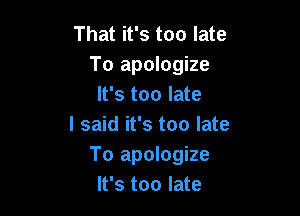 That it's too late
To apologize
It's too late

I said it's too late
To apologize
It's too late