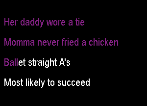 Her daddy wore a tie

Momma never fried a chicken

Ballet straight A's

Most likely to succeed