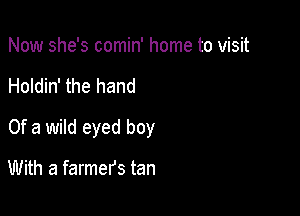 Now she's comin' home to visit

Holdin' the hand

Of a wild eyed boy

With a farmers tan