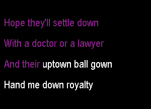 Hope theYll settle down

With a doctor or a lawyer
And their uptown ball gown

Hand me down royalty