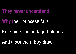 They never understand

Why their princess falls

For some camouflage britches

And a southern boy drawl