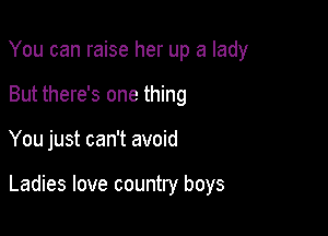 You can raise her up a lady
But there's one thing

You just can't avoid

Ladies love country boys