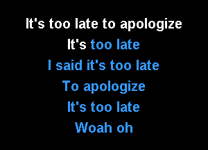It's too late to apologize
It's too late
I said it's too late

To apologize
It's too late
Woah oh