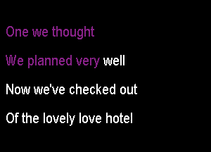 One we thought

We planned very well

Now we've checked out

Of the lovely love hotel