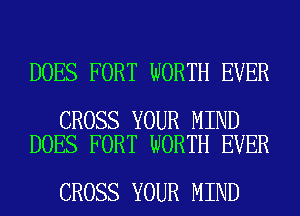 DOES FORT WORTH EVER

CROSS YOUR MIND
DOES FORT WORTH EVER

CROSS YOUR MIND