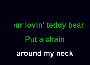 ,1 bear

Put a chain

around my neck