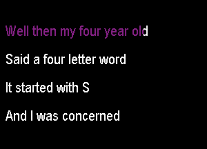 Well then my four year old

Said 8 four letter word

It started with 8

And I was concerned