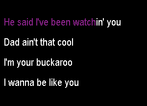 He said I've been watchin' you

Dad ain't that cool

I'm your buckaroo

lwanna be like you