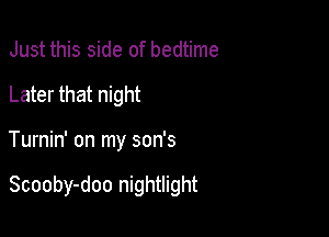 Just this side of bedtime
Later that night

Turnin' on my son's

Scooby-doo nightlight