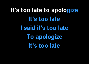It's too late to apologize
It's too late
I said it's too late

To apologize
It's too late