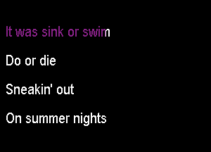 It was sink or swim
Do or die

Sneakin' out

On summer nights