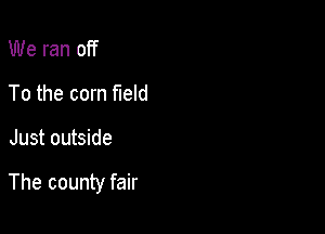 We ran off
To the corn field

Just outside

The county fair