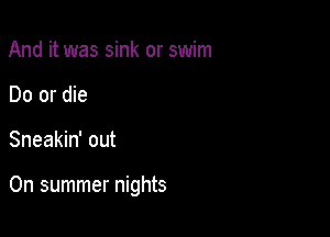 And it was sink or swim
Do or die

Sneakin' out

On summer nights