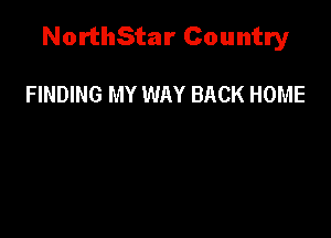 NorthStar Country

FINDING MY WAY BACK HOME