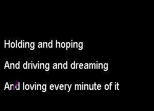 Holding and hoping

And driving and dreaming

AnB loving every minute of it