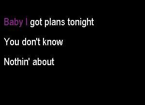 Baby I got plans tonight

You don't know

Nothin' about