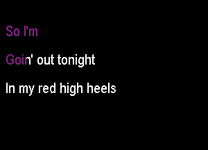 So I'm

Goin' out tonight

In my red high heels