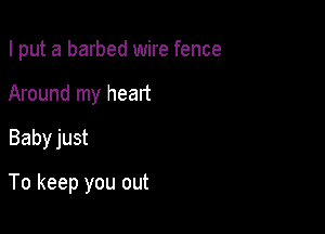 I put a barbed wire fence

Around my heart
Baby just

To keep you out