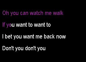 Oh you can watch me walk

If you want to want to

I bet you want me back now

Don't you don't you