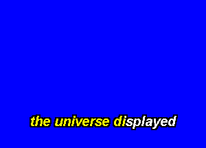 the universe displayed