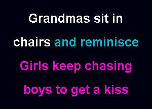 Grandmas sit in

chairs and reminisce