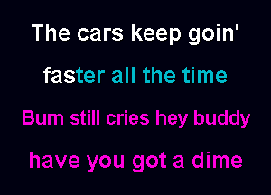 The cars keep goin'

faster all the time