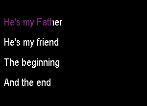 He's my Father

He's my friend

The beginning
And the end