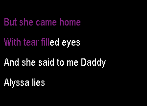 But she came home

With tear filled eyes

And she said to me Daddy

Alyssa lies