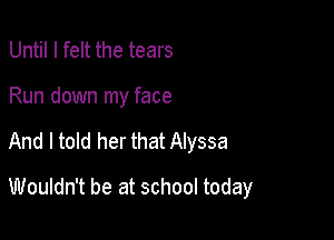 Until I felt the tears

Run down my face

And I told her that Alyssa

Wouldn't be at school today