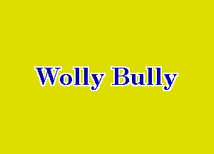 W7olly Bully