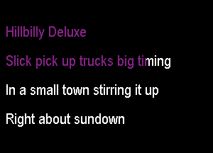 Hillbilly Deluxe

Slick pick up trucks big timing
In a small town stirring it up

Right about sundown