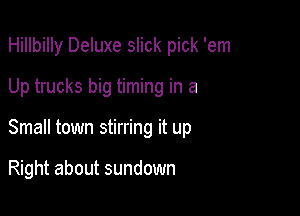 Hillbilly Deluxe slick pick 'em

Up trucks big timing in a
Small town stirring it up

Right about sundown