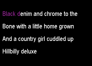 Black denim and chrome to the

Bone with a little home grown

And a country girl cuddled up
Hillbilly deluxe