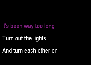 lfs been way too long

Tum out the lights

And turn each other on