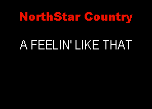 NorthStar Country

A FEELIN' LIKE THAT