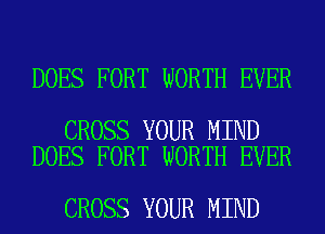 DOES FORT WORTH EVER

CROSS YOUR MIND
DOES FORT WORTH EVER

CROSS YOUR MIND