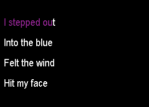 I stepped out

Into the blue
Felt the wind

Hit my face