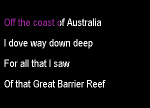 Off the coast of Australia

I dove way down deep

For all that I saw

Of that Great Barrier Reef