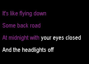 Ifs like flying down

Some back road

At midnight with your eyes closed

And the headlights off