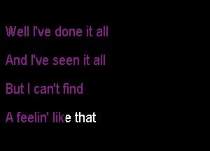 Well I've done it all
And I've seen it all

But I can't find

A feelin' like that