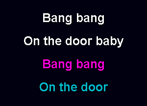 Bang bang
Onthedoorbaby

On the door