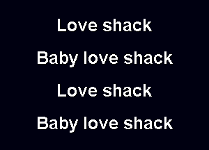 Love shack
Baby love shack

Love shack

Baby love shack