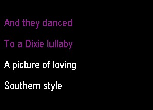 And they danced
To a Dixie lullaby

A picture of loving

Southern style